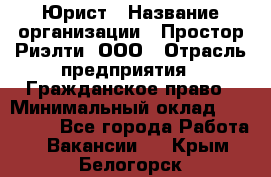 Юрист › Название организации ­ Простор-Риэлти, ООО › Отрасль предприятия ­ Гражданское право › Минимальный оклад ­ 120 000 - Все города Работа » Вакансии   . Крым,Белогорск